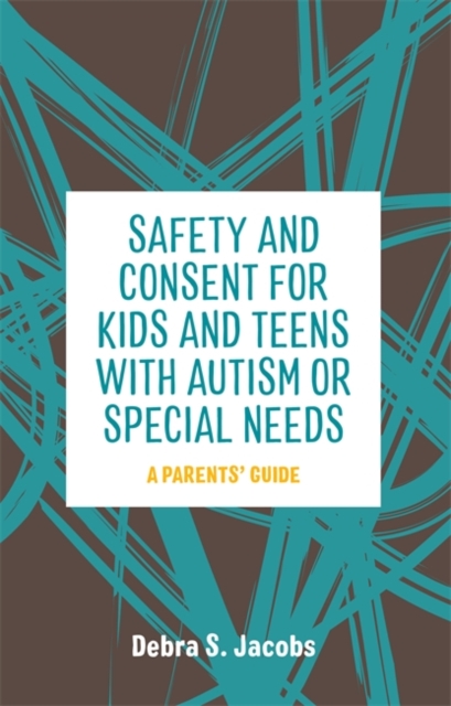 Safety and Consent for Kids and Teens with Autism or Special Needs : A Parents' Guide, Paperback / softback Book