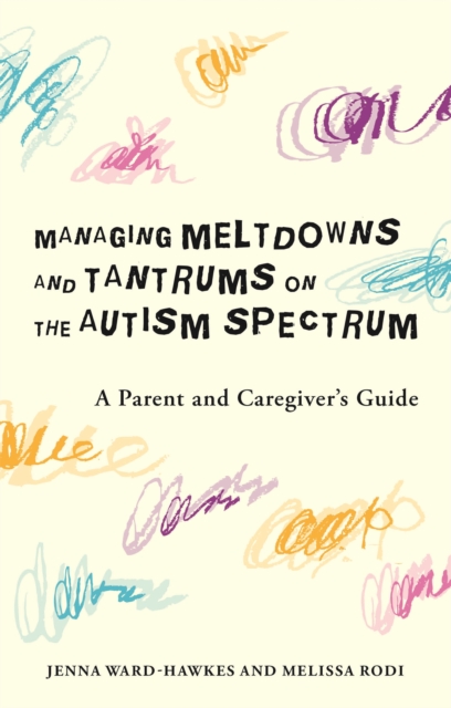Managing Meltdowns and Tantrums on the Autism Spectrum : A Parent and Caregiver's Guide, Paperback / softback Book