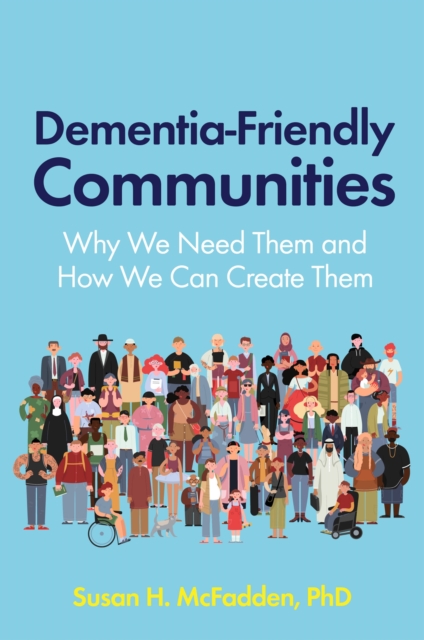 Dementia-Friendly Communities : Why We Need Them and How We Can Create Them, EPUB eBook