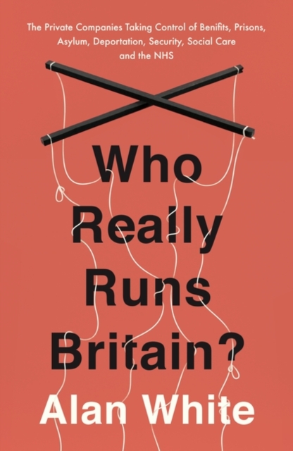 Who Really Runs Britain? : The Private Companies Taking Control of Benefits, Prisons, Asylum, Deportation, Security, Social Care and the NHS, Paperback / softback Book