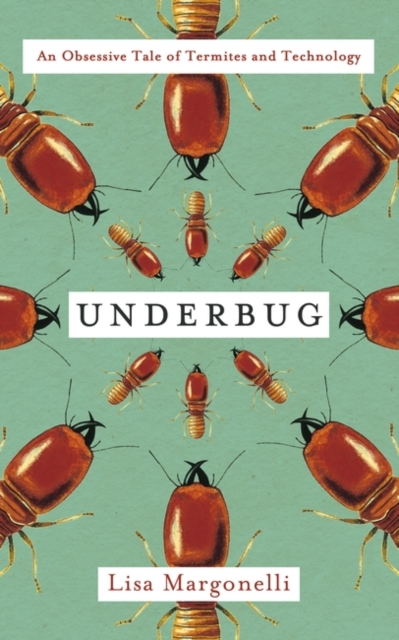 Underbug : An Obsessive Tale of Termites and Technology, Hardback Book