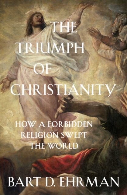 The Triumph of Christianity : How a Forbidden Religion Swept the World, EPUB eBook