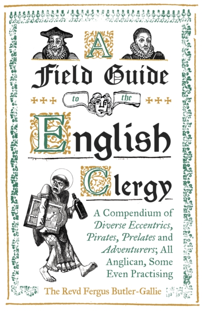 A Field Guide to the English Clergy : A Compendium of Diverse Eccentrics, Pirates, Prelates and Adventurers; All Anglican, Some Even Practising, Hardback Book