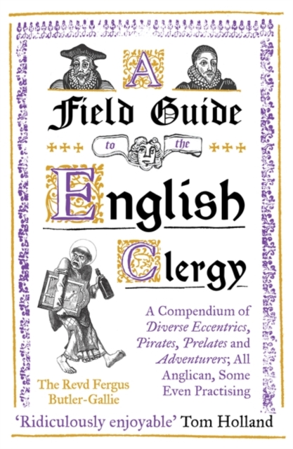 A Field Guide to the English Clergy : A Compendium of Diverse Eccentrics, Pirates, Prelates and Adventurers; All Anglican, Some Even Practising, Paperback / softback Book