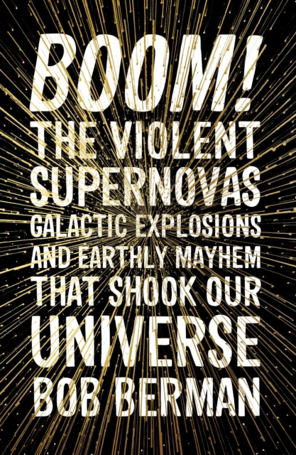Boom! : The Violent Supernovas, Galactic Explosions, and Earthly Mayhem that Shook our Universe, EPUB eBook