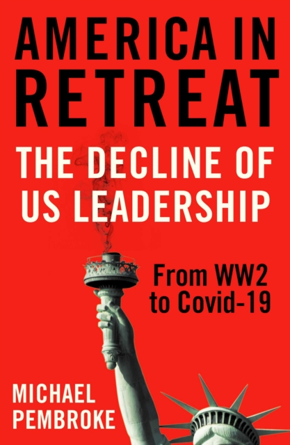 America in Retreat : The Decline of US Leadership from WW2 to Covid-19, Hardback Book