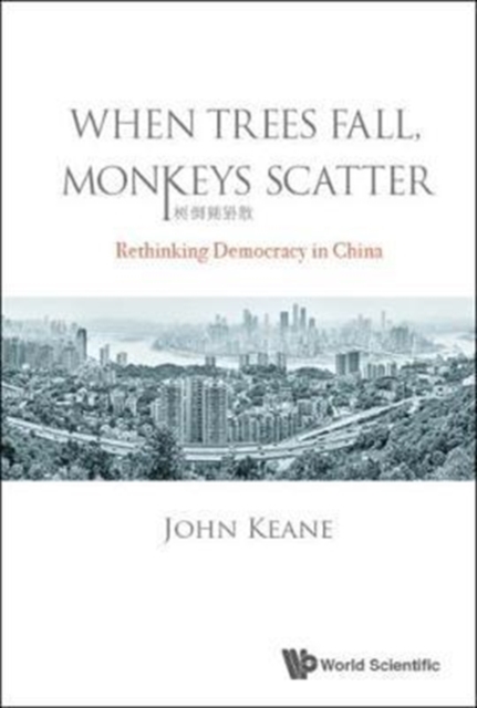 When Trees Fall, Monkeys Scatter: Rethinking Democracy In China, Hardback Book