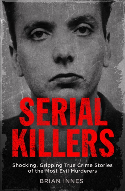 Serial Killers : Shocking, Gripping True Crime Stories of the Most Evil Murderers, EPUB eBook