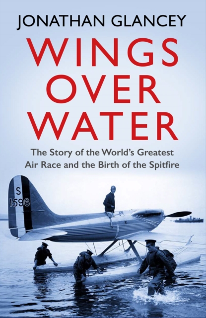 Wings Over Water : The Story of the World’s Greatest Air Race and the Birth of the Spitfire, Paperback / softback Book