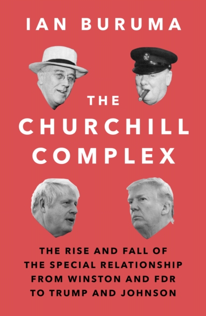 The Churchill Complex : The Rise and Fall of the Special Relationship from Winston and FDR to Trump and Johnson, Paperback / softback Book