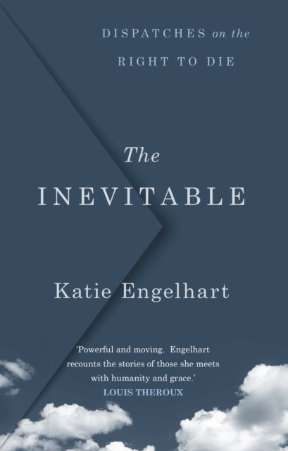 The Inevitable : Dispatches on the Right to Die, Hardback Book