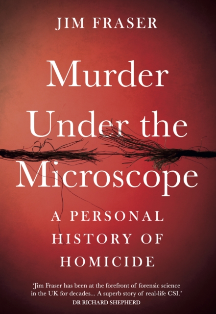 Murder Under the Microscope : Serial Killers, Cold Cases and Life as a Forensic Investigator, Hardback Book