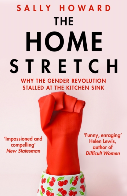 The Home Stretch : Why the Gender Revolution Stalled at the Kitchen Sink, Paperback / softback Book