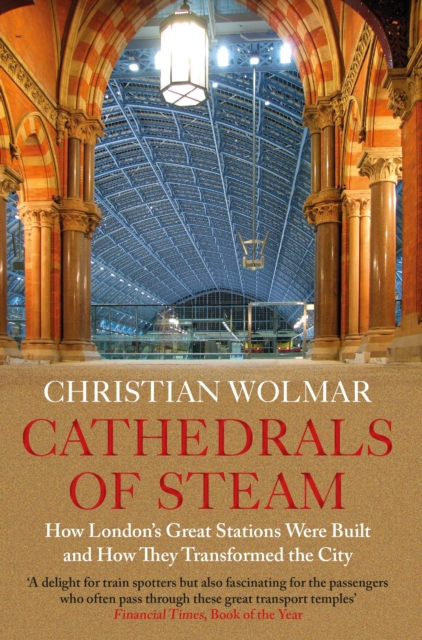 Cathedrals of Steam : How London’s Great Stations Were Built – And How They Transformed the City, Paperback / softback Book