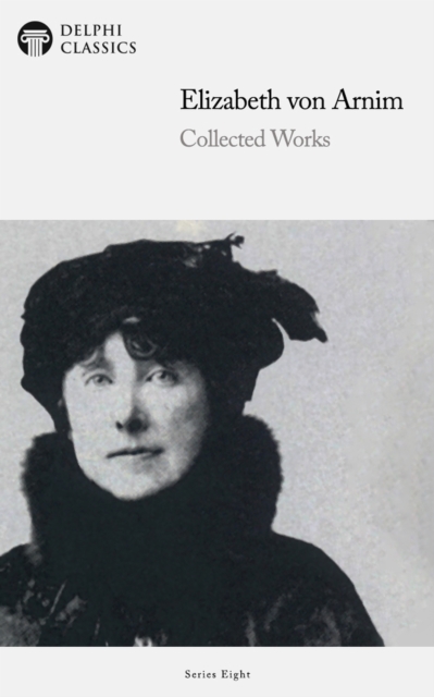 Delphi Collected Works of Elizabeth von Arnim (Illustrated), EPUB eBook
