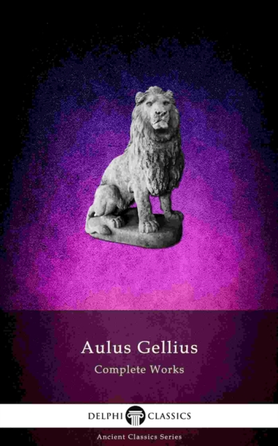 Delphi Complete Works of Aulus Gellius - 'The Attic Nights' (Illustrated), EPUB eBook