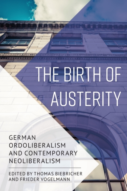 The Birth of Austerity : German Ordoliberalism and Contemporary Neoliberalism, Paperback / softback Book