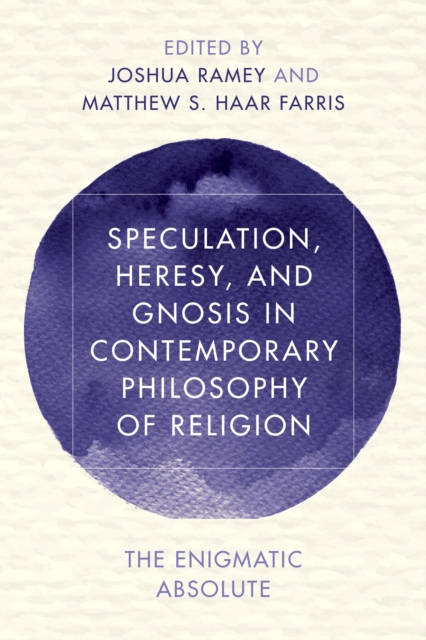 Speculation, Heresy, and Gnosis in Contemporary Philosophy of Religion : The Enigmatic Absolute, Hardback Book