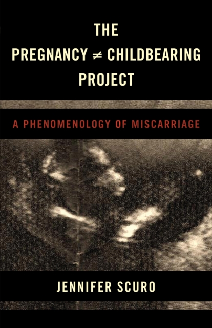 The Pregnancy [does-not-equal] Childbearing Project : A Phenomenology of Miscarriage, Hardback Book