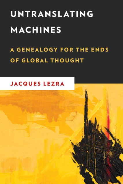 Untranslating Machines : A Genealogy for the Ends of Global Thought, Hardback Book