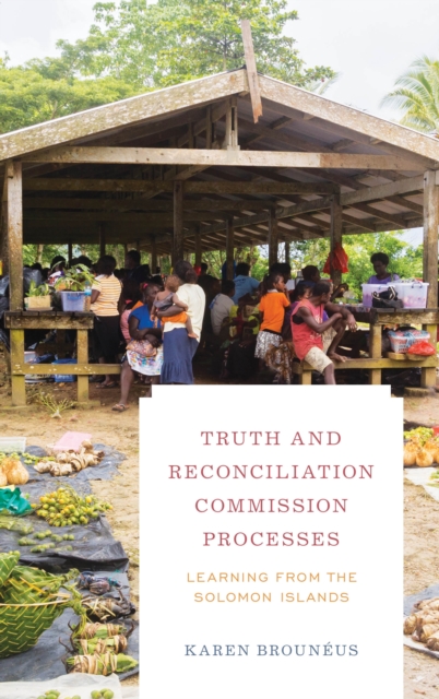Truth and Reconciliation Commission Processes : Learning from the Solomon Islands, Hardback Book