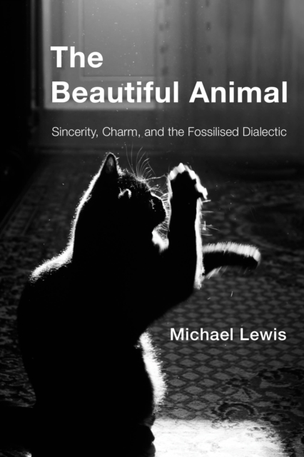The Beautiful Animal : Sincerity, Charm, and the Fossilised Dialectic, Hardback Book