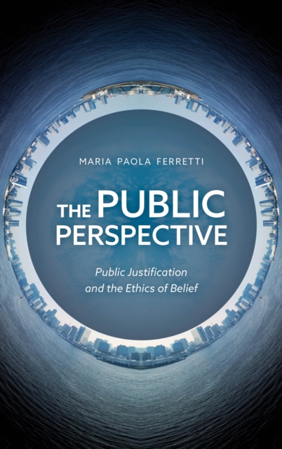 The Public Perspective : Public Justification and the Ethics of Belief, Hardback Book