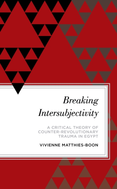 Breaking Intersubjectivity : A Critical Theory of Counter-Revolutionary Trauma in Egypt, Hardback Book