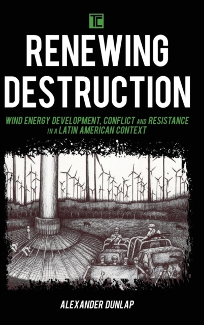 Renewing Destruction : Wind Energy Development, Conflict and Resistance in a Latin American Context, Hardback Book