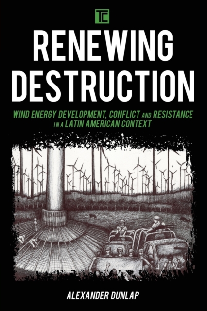 Renewing Destruction : Wind Energy Development, Conflict and Resistance in a Latin American Context, Paperback / softback Book