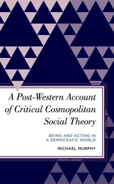 A Post-Western Account of Critical Cosmopolitan Social Theory : Being and Acting in a Democratic World, Hardback Book