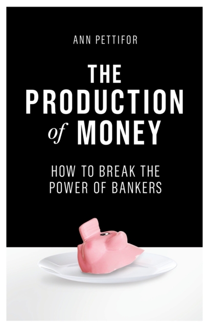 The Production of Money : How to Break the Power of Bankers, Hardback Book