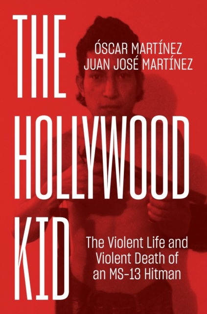 The Hollywood Kid : The Violent Life and Violent Death of an MS-13 Hitman, EPUB eBook