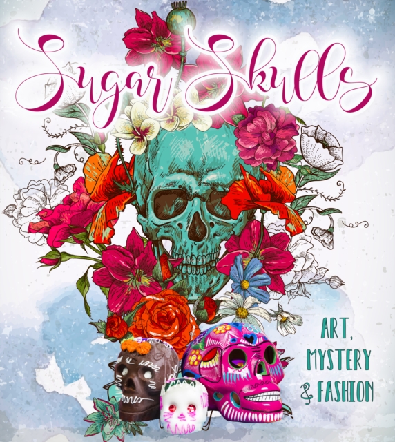 Sugar Skulls : Art, Mystery & Fashion, Hardback Book