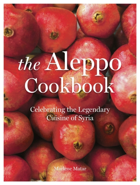 The Aleppo Cookbook : Celebrating the Legendary Cuisine of Syria, Hardback Book