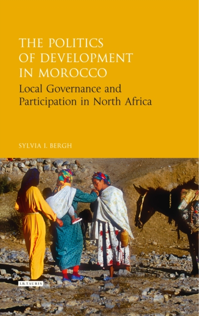 The Politics of Development in Morocco : Local Governance and Participation in North Africa, EPUB eBook