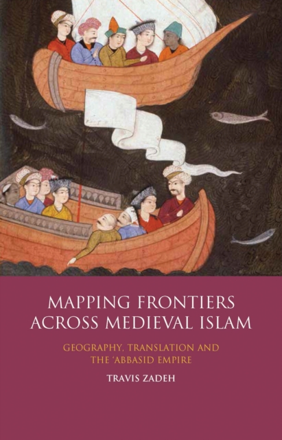 Mapping Frontiers Across Medieval Islam : Geography, Translation and the 'Abbasid Empire, EPUB eBook