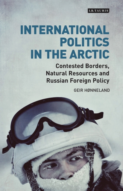 International Politics in the Arctic : Contested Borders, Natural Resources and Russian Foreign Policy, EPUB eBook