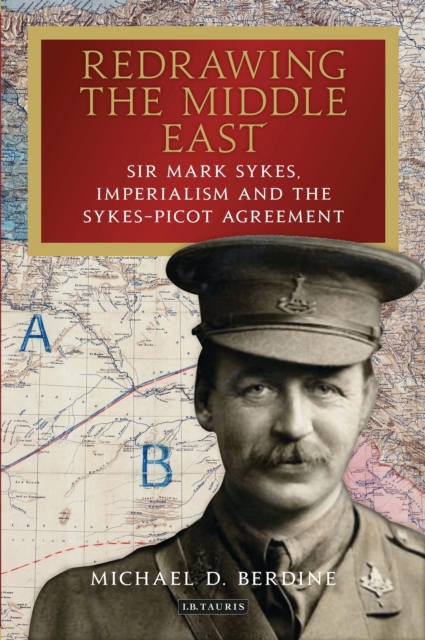 Redrawing the Middle East : Sir Mark Sykes, Imperialism and the Sykes-Picot Agreement, EPUB eBook