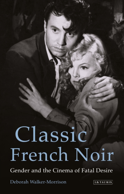 Classic French Noir : Gender and the Cinema of Fatal Desire, PDF eBook