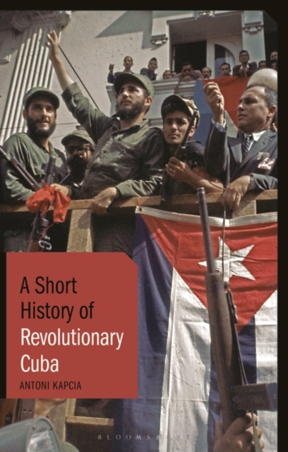 A Short History of Revolutionary Cuba : Revolution, Power, Authority and the State from 1959 to the Present Day, EPUB eBook