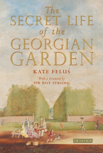 The Secret Life of the Georgian Garden : Beautiful Objects and Agreeable Retreats, PDF eBook