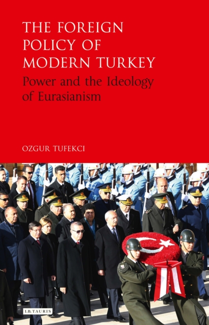 The Foreign Policy of Modern Turkey : Power and the Ideology of Eurasianism, PDF eBook