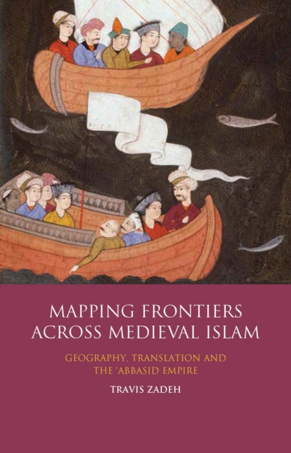 Mapping Frontiers Across Medieval Islam : Geography, Translation and the 'Abbasid Empire, PDF eBook