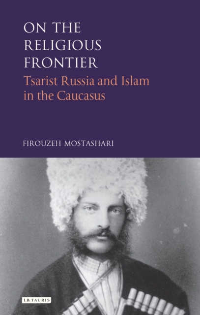 On the Religious Frontier : Tsarist Russia and Islam in the Caucasus, PDF eBook