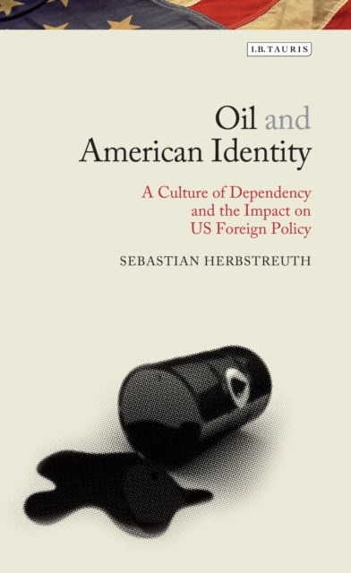 Oil and American Identity : A Culture of Dependency and Us Foreign Policy, PDF eBook
