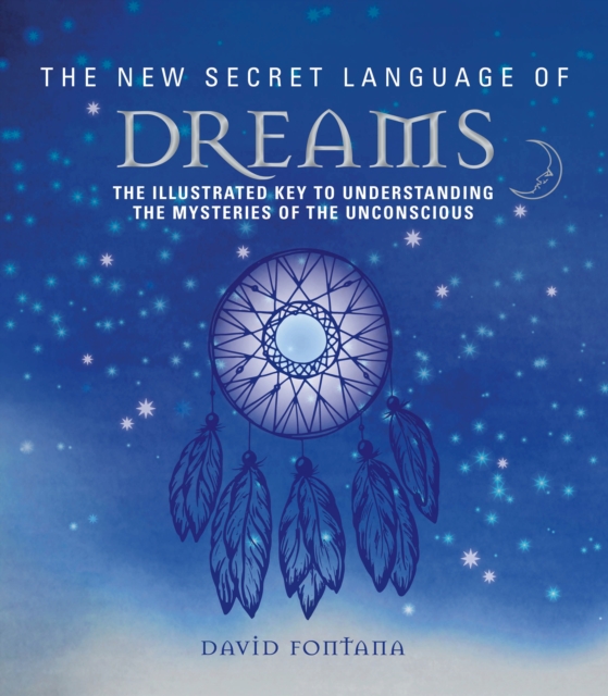 The New Secret Language of Dreams : The Illustrated Key to Understanding the Mysteries of the Unconscious,  Book
