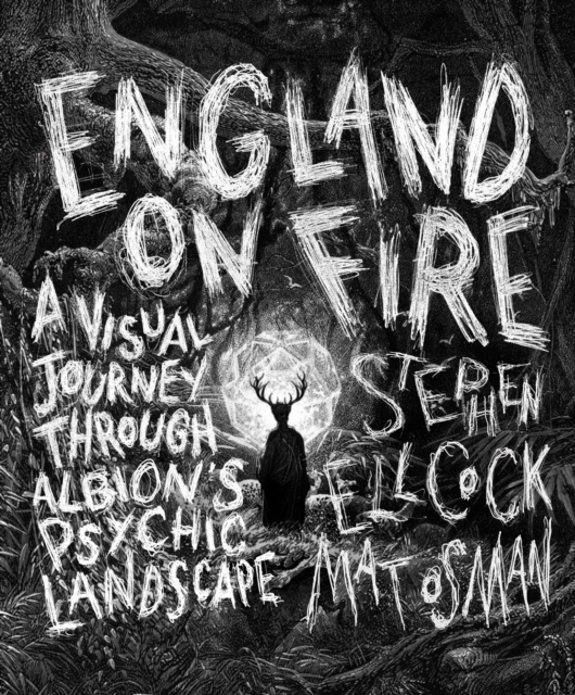 England on Fire : A Visual Journey through Albion's Psychic Landscape, Hardback Book