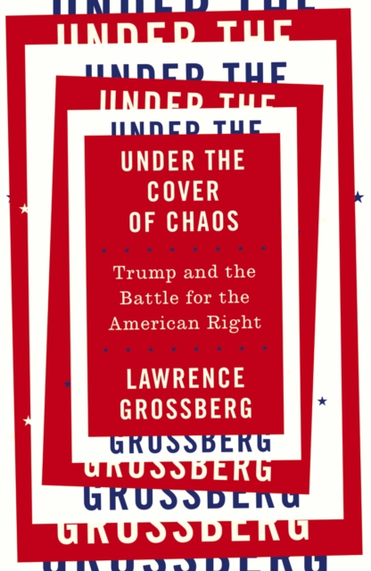 Under the Cover of Chaos : Trump and the Battle for the American Right, PDF eBook