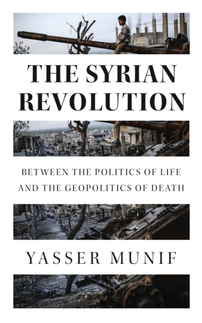 The Syrian Revolution : Between the Politics of Life and the Geopolitics of Death, PDF eBook